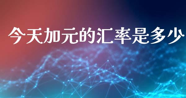 今天加元的汇率是多少_https://wap.lcjysmgs.com_金融交易_第1张