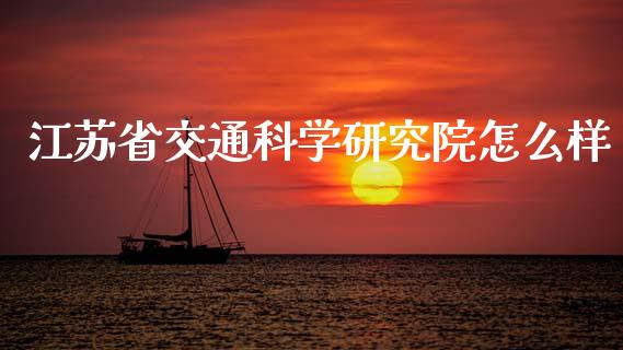 江苏省交通科学研究院怎么样_https://wap.lcjysmgs.com_金融交易_第1张