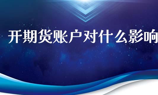 开期货账户对什么影响_https://wap.lcjysmgs.com_元宇宙_第1张