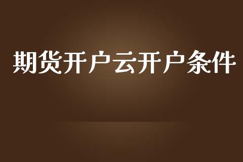 期货开户云开户条件_https://wap.lcjysmgs.com_原油期货_第1张
