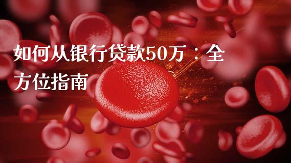如何从银行贷款50万：全方位指南_https://wap.lcjysmgs.com_金融交易_第1张
