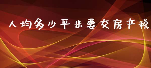 人均多少平米要交房产税_https://wap.lcjysmgs.com_金融交易_第1张