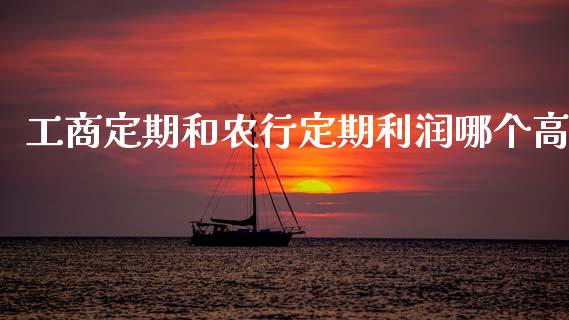 工商定期和农行定期利润哪个高_https://wap.lcjysmgs.com_金融交易_第1张