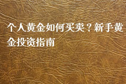个人黄金如何买卖？新手黄金投资指南_https://wap.lcjysmgs.com_金融交易_第1张