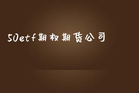 50etf期权期货公司_https://wap.lcjysmgs.com_债券基金_第1张
