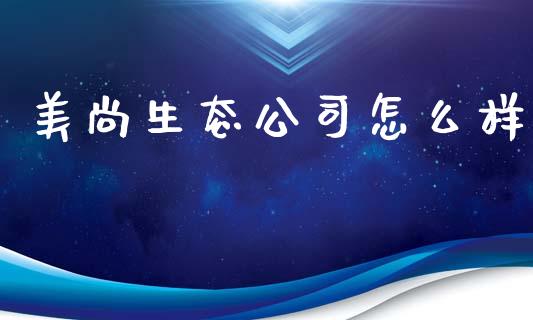 美尚生态公司怎么样_https://wap.lcjysmgs.com_原油期货_第1张