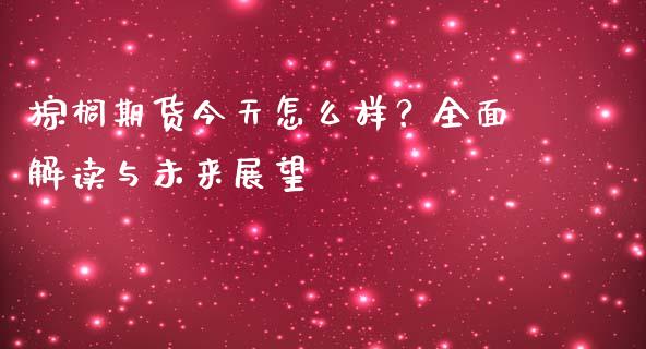 棕榈期货今天怎么样？全面解读与未来展望_https://wap.lcjysmgs.com_元宇宙_第1张