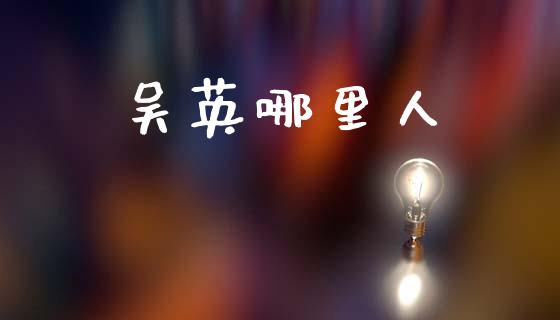 吴英哪里人_https://wap.lcjysmgs.com_债券基金_第1张