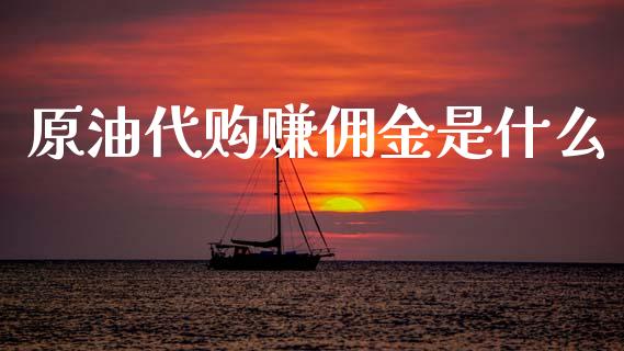 原油代购赚佣金是什么_https://wap.lcjysmgs.com_金融交易_第1张