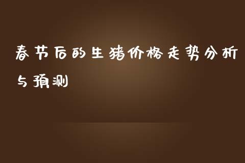 春节后的生猪价格走势分析与预测_https://wap.lcjysmgs.com_金融交易_第1张