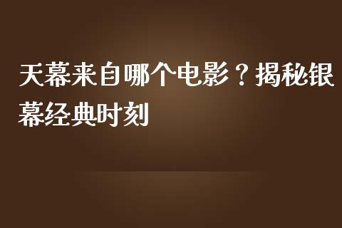 天幕来自哪个电影？揭秘银幕经典时刻_https://wap.lcjysmgs.com_债券基金_第1张
