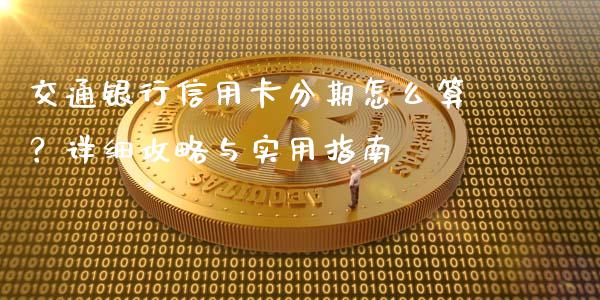 交通银行信用卡分期怎么算？详细攻略与实用指南_https://wap.lcjysmgs.com_债券基金_第1张