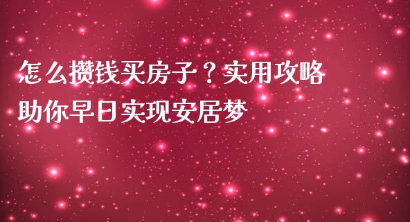 怎么攒钱买房子？实用攻略助你早日实现安居梦_https://wap.lcjysmgs.com_金融交易_第1张