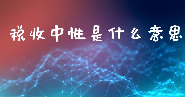 税收中性是什么意思_https://wap.lcjysmgs.com_债券基金_第1张