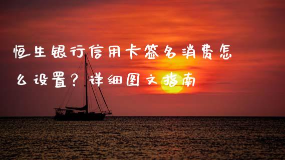 恒生银行信用卡签名消费怎么设置?详细图文指南_债券基金_第1张_金融交易_元宇宙_原油期货_债券基金 恒生银行信用卡签名消费怎么设置?详细图文指南_https://wap.lcjysmgs.com_债券基金_第1张