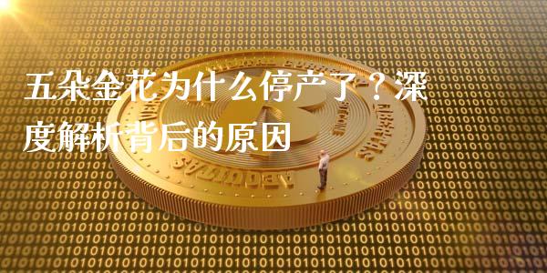 五朵金花为什么停产了？深度解析背后的原因_https://wap.lcjysmgs.com_原油期货_第1张