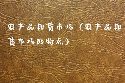 农产品期货市场（农产品期货市场的特点）_https://wap.lcjysmgs.com_元宇宙_第1张