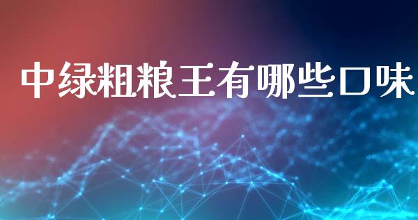 中绿粗粮王有哪些口味_https://wap.lcjysmgs.com_元宇宙_第1张