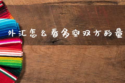 外汇怎么看多空双方的量_https://wap.lcjysmgs.com_原油期货_第1张