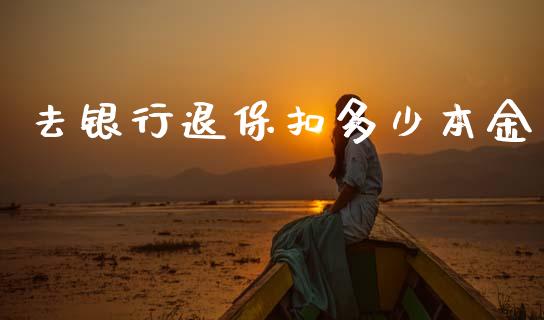 去银行退保扣多少本金_https://wap.lcjysmgs.com_债券基金_第1张