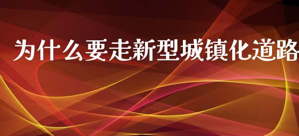 为什么要走新型城镇化道路_https://wap.lcjysmgs.com_原油期货_第1张