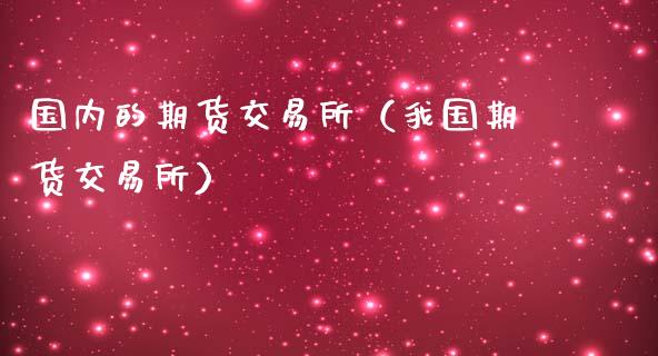 国内的期货交易所(我国期货交易所)_原油期货_第1张_金融交易_元宇宙_原油期货_债券基金 国内的期货交易所(我国期货交易所)_https://wap.lcjysmgs.com_原油期货_第1张
