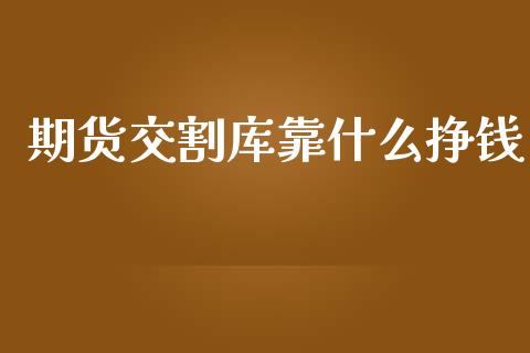 期货交割库靠什么挣钱_https://wap.lcjysmgs.com_元宇宙_第1张