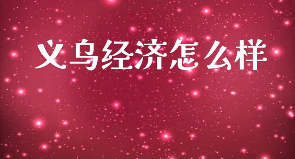 义乌经济怎么样_https://wap.lcjysmgs.com_元宇宙_第1张