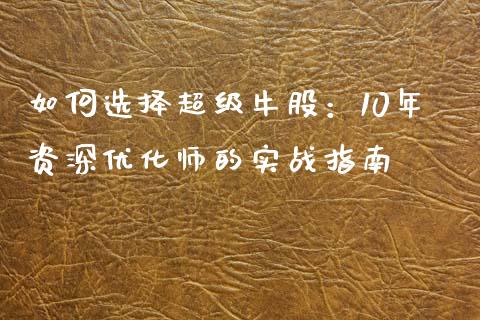 如何选择超级牛股：10年资深优化师的实战指南_https://wap.lcjysmgs.com_金融交易_第1张