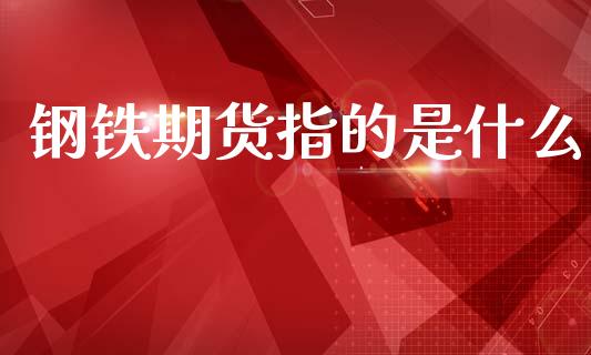 钢铁期货指的是什么_元宇宙_第1张_金融交易_元宇宙_原油期货_债券基金 钢铁期货指的是什么_https://wap.lcjysmgs.com_元宇宙_第1张