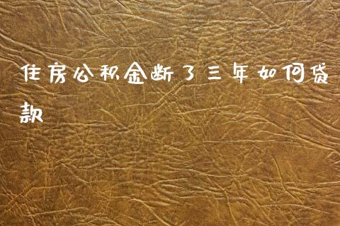 住房公积金断了三年如何贷款_https://wap.lcjysmgs.com_金融交易_第1张