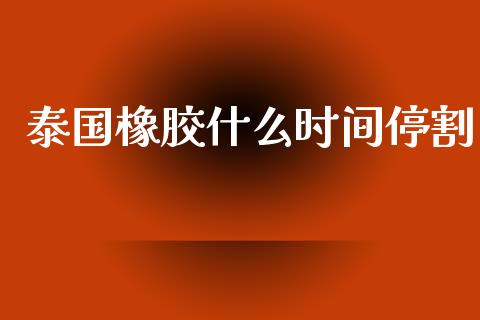 泰国橡胶什么时间停割_https://wap.lcjysmgs.com_金融交易_第1张