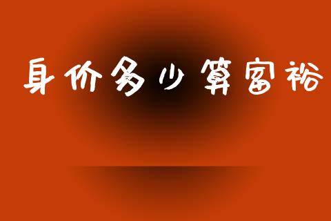 身价多少算富裕_https://wap.lcjysmgs.com_元宇宙_第1张