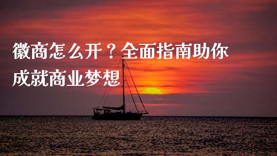 徽商怎么开？全面指南助你成就商业梦想_https://wap.lcjysmgs.com_债券基金_第1张