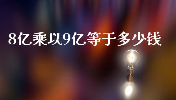 8亿乘以9亿等于多少钱_https://wap.lcjysmgs.com_债券基金_第1张