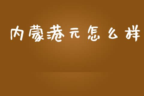 内蒙港元怎么样_https://wap.lcjysmgs.com_原油期货_第1张