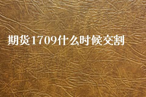 期货1709什么时候交割_https://wap.lcjysmgs.com_元宇宙_第1张