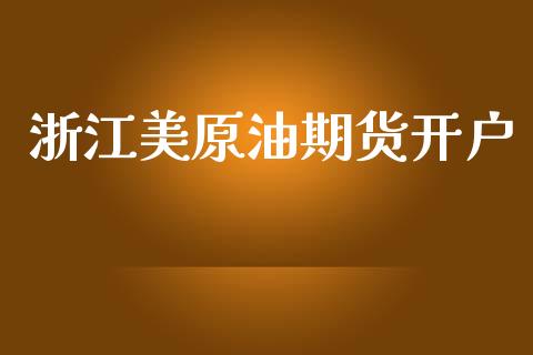 浙江美原油期货开户_https://wap.lcjysmgs.com_原油期货_第1张