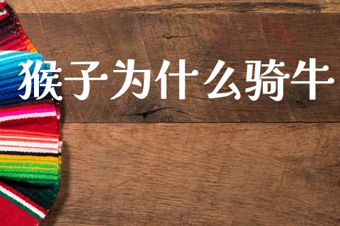 猴子为什么骑牛_https://wap.lcjysmgs.com_元宇宙_第1张