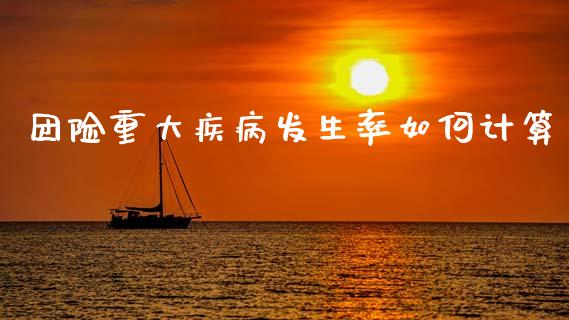 团险重大疾病发生率如何计算_https://wap.lcjysmgs.com_原油期货_第1张