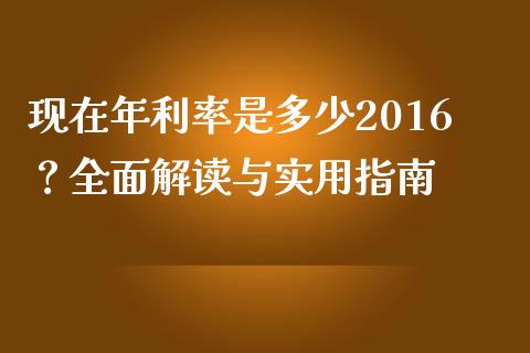 现在年利率是多少2016？全面解读与实用指南_https://wap.lcjysmgs.com_元宇宙_第1张