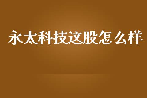 永太科技这股怎么样_https://wap.lcjysmgs.com_金融交易_第1张