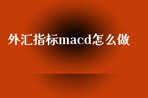 外汇指标macd怎么做_https://wap.lcjysmgs.com_金融交易_第1张