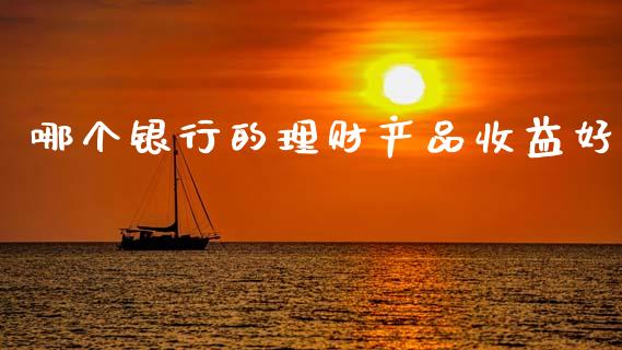 哪个银行的理财产品收益好_https://wap.lcjysmgs.com_元宇宙_第1张
