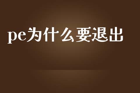 pe为什么要退出_https://wap.lcjysmgs.com_原油期货_第1张
