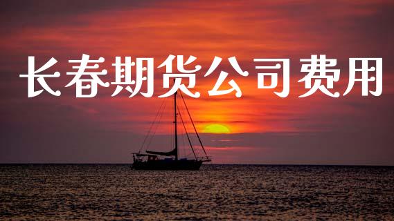 长春期货公司费用_https://wap.lcjysmgs.com_金融交易_第1张