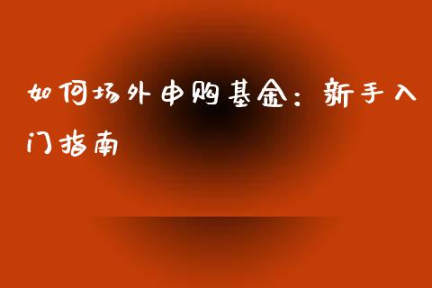 如何场外申购基金：新手入门指南_https://wap.lcjysmgs.com_元宇宙_第1张