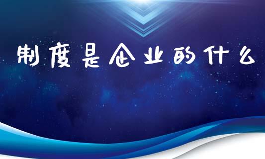 制度是企业的什么_原油期货_第1张_金融交易_元宇宙_原油期货_债券基金 制度是企业的什么_https://wap.lcjysmgs.com_原油期货_第1张