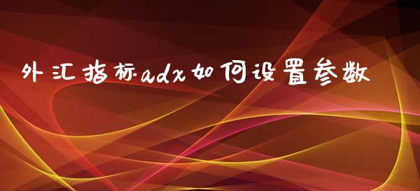 外汇指标adx如何设置参数_https://wap.lcjysmgs.com_金融交易_第1张