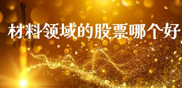 材料领域的股票哪个好_https://wap.lcjysmgs.com_债券基金_第1张